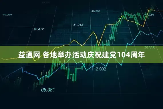 益通网 各地举办活动庆祝建党104周年