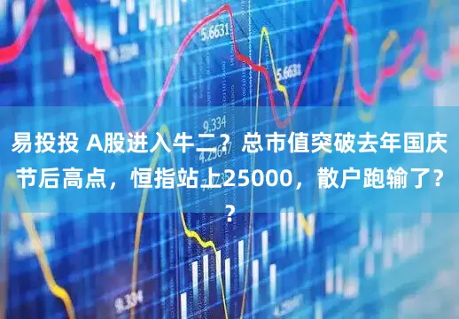 易投投 A股进入牛二?总市值突破去年国庆节后高点,恒指站上25000,散户跑输了?