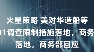 火星策略 美对华造船等行业301调查限制措施落地，商务部回应