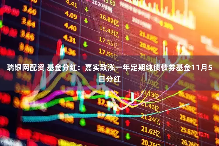 瑞银网配资 基金分红：嘉实致泓一年定期纯债债券基金11月5日分红