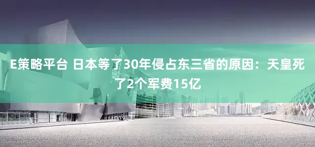 E策略平台 日本等了30年侵占东三省的原因：天皇死了2个军费15亿
