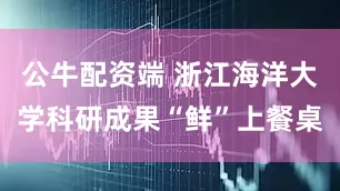公牛配资端 浙江海洋大学科研成果“鲜”上餐桌