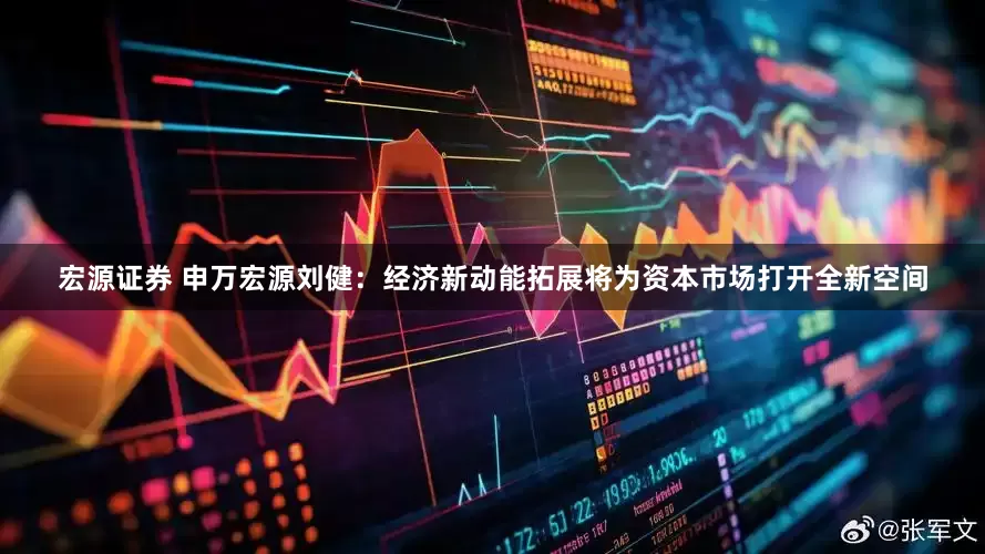 宏源证券 申万宏源刘健：经济新动能拓展将为资本市场打开全新空间