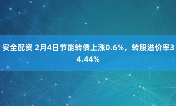 安全配资 2月4日节能转债上涨0.6%,转股溢价率34.44%